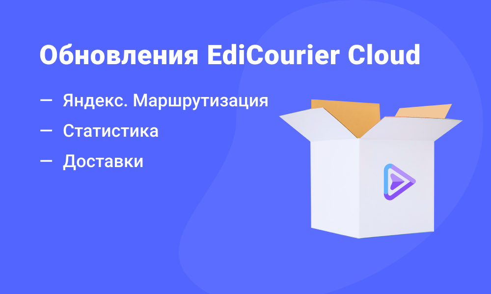 Обновления в EdiCourier Cloud: интеграция с Яндекс.Маршрутизацией, статистика, управление доставками